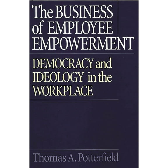 The Business of Employee Empowerment: Democracy and Ideology in the Workplace, (Hardcover)