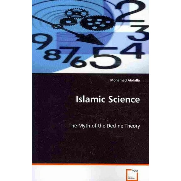 Islamic Science - The Myth of the Decline Theory (Paperback)