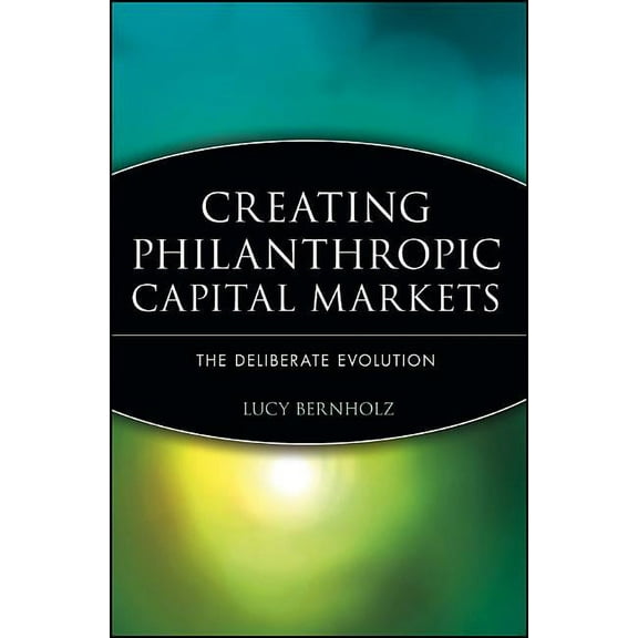 Creating Philanthropic Capital Markets: The Deliberate Evolution, (Hardcover)