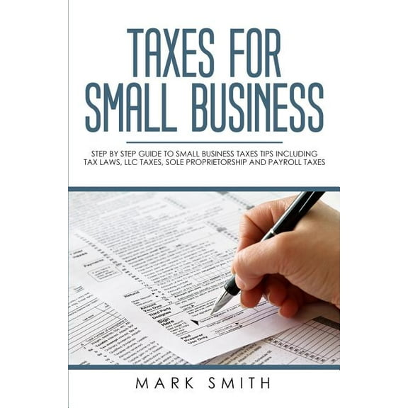 Small Business Taxes for Small Business: Step by Step Guide to Small Business Taxes Tips Including Tax Laws, LLC Taxes, Sole Proprietor, Book 3, (Paperback)