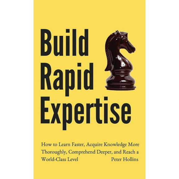 Build Rapid Expertise: How to Learn Faster, Acquire Knowledge More Thoroughly, Comprehend Deeper, and Reach a World-Clas, (Paperback)