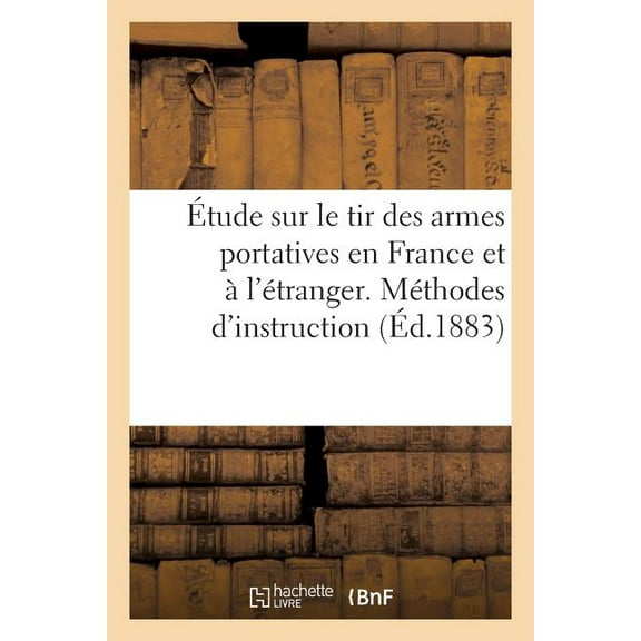 Étude Sur Le Tir Des Armes Portatives En France Et À l'Étranger. Méthodes d'Instruction: Pratique Du Tir. Tir de Guerre (Paperback)