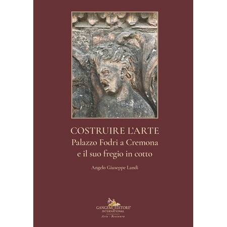 Angelo Giuseppe Costruire l arte. Palazzo Fodri a Cremona e il suo fregio in cotto. (Hardcover)
