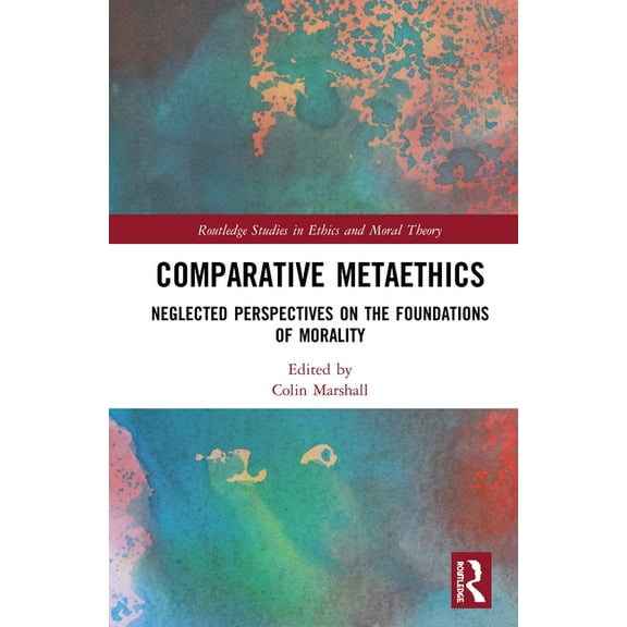 Routledge Studies in Ethics and Moral Th Comparative Metaethics: Neglected Perspectives on the Foundations of Morality, (Hardcover)