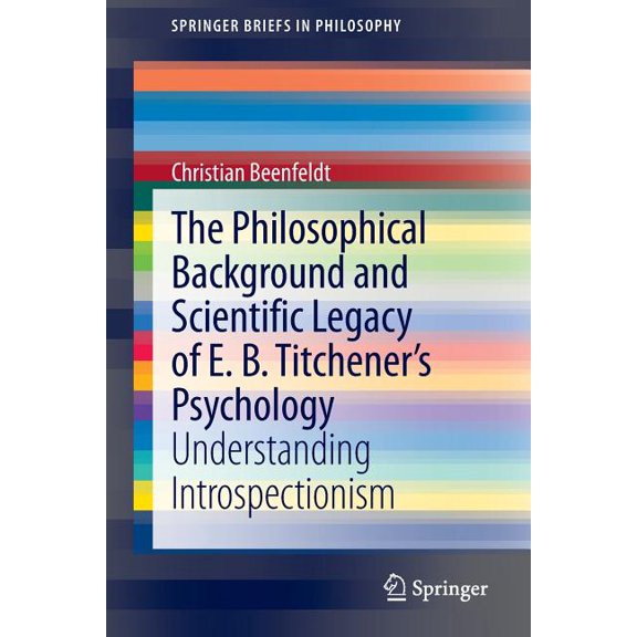 Springerbriefs in Philosophy The Philosophical Background and Scientific Legacy of E. B. Titchener's Psychology: Understanding Introspectionism, (Paperback)