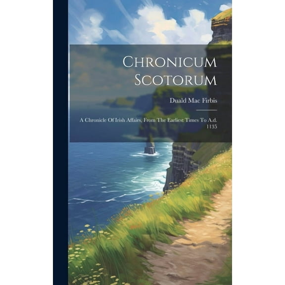 Chronicum Scotorum: A Chronicle Of Irish Affairs, From The Earliest Times To A.d. 1135 (Hardcover)