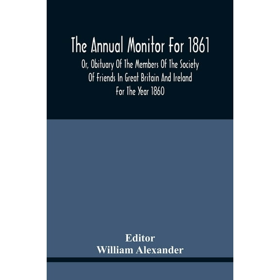 The Annual Monitor For 1861 Or, Obituary Of The Members Of The Society Of Friends In Great Britain And Ireland For The Y, (Paperback)