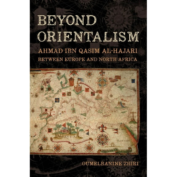 Beyond Orientalism: Ahmad Ibn Qasim Al-Hajari Between Europe and North Africa, (Hardcover)