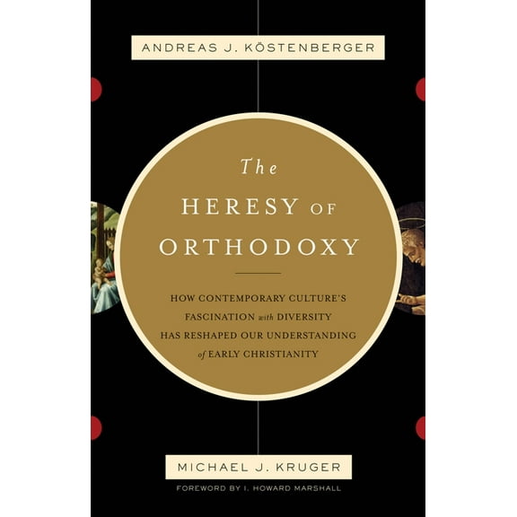 The Heresy of Orthodoxy: How Contemporary Culture's Fascination with Diversity Has Reshaped Our Understanding of Early C, (Paperback)