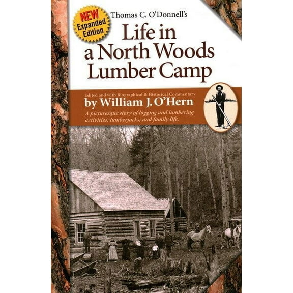 Life in a North Woods Lumber Camp : A Picturesque Story of Logging and Lumbering Activities, Lumberjacks, and Family Life (Edition 2) (Paperback)