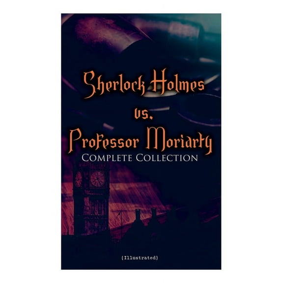 Sherlock Holmes vs. Professor Moriarty - Complete Collection (Illustrated): Tales of the World's Most Famous Detective a, (Paperback)