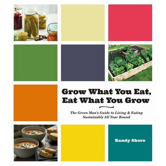 Grow What You Eat, Eat What You Grow: The Green Mana's Guide to Living & Eating Sustainably All Year Round, (Paperback)