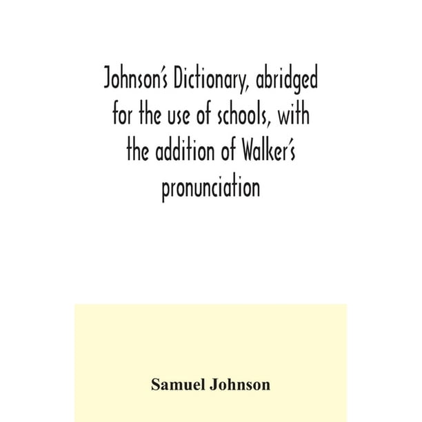 Johnson S Dictionary Abridged For The Use Of Schools With The Addition Of Walker S Pronunciation An Abstract