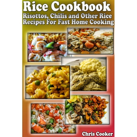 Rice Cookbook: Risottos, Chilis and Other Rice Recipes For Fast Home Cooking -