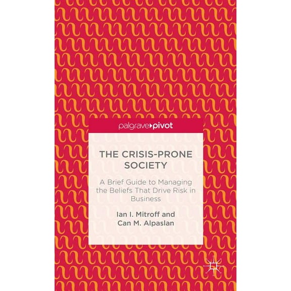 The Crisis-Prone Society: A Brief Guide to Managing the Beliefs That Drive Risk in Business, (Hardcover)