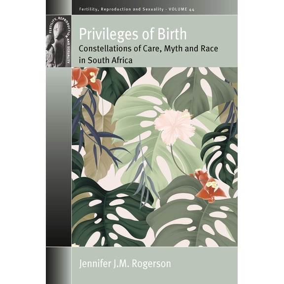 Fertility, Reproduction and Sexuality: S Privileges of Birth: Constellations of Care, Myth, and Race in South Africa, Book 44, (Hardcover)