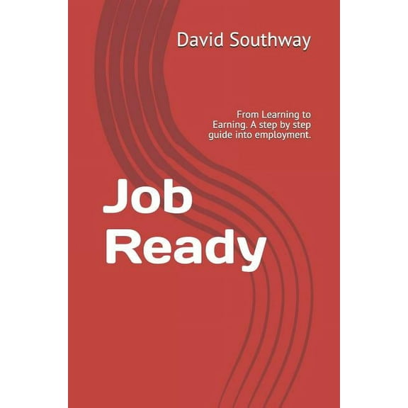 Job Ready: From Learning to Earning. a Step by Step Guide Into Employment. (Paperback)