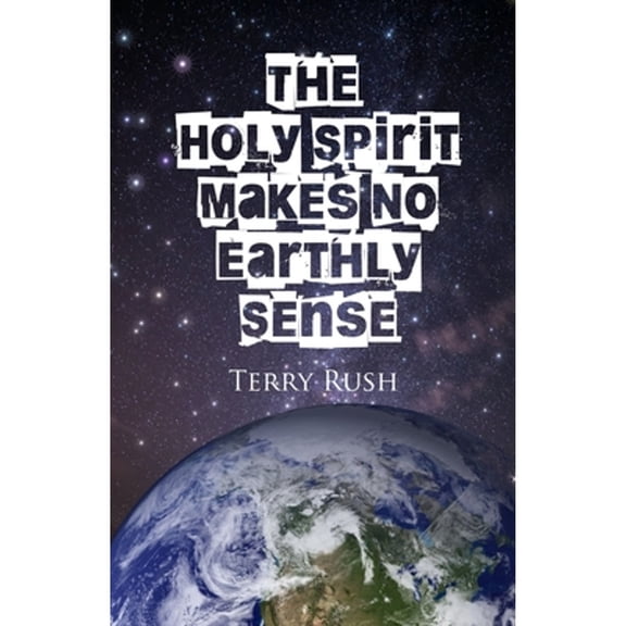The Holy Spirit Makes No Earthly Sense (Paperback) by Terry Rush