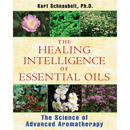 Advanced Aromatherapy - The Healing Intelligence of Essential Oils : The Science of Advanced Aromatherapy