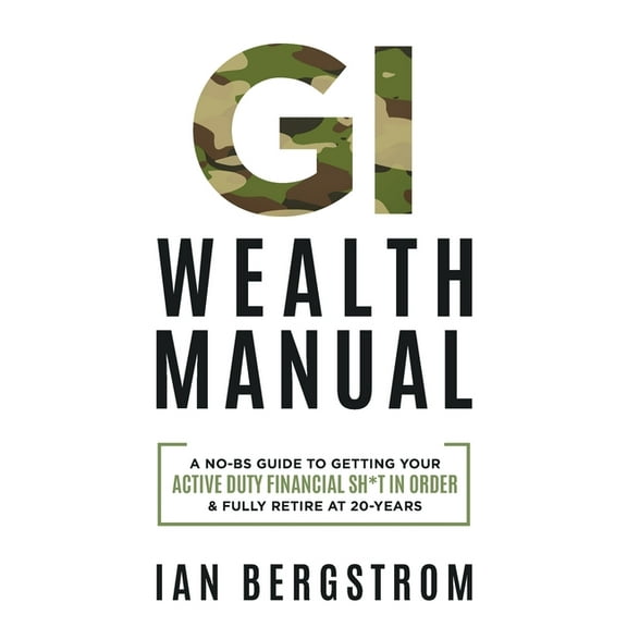 GI Wealth Manual: A Practical Guide to Getting Your Active Duty Financial Sh*t in Order and Fully Retire at 20-Years, (Paperback)