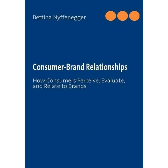 Consumer-Brand Relationships: How Consumers Perceive, Evaluate, and Relate to Brands, (Paperback)
