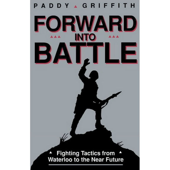 Forward Into Battle: Fighting Tactics from Waterloo to the Near Future
