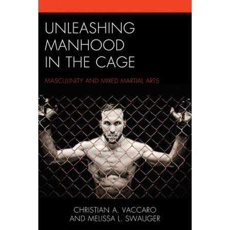 - Unleashing Manhood in the Cage : Masculinity and Mixed Martial Arts