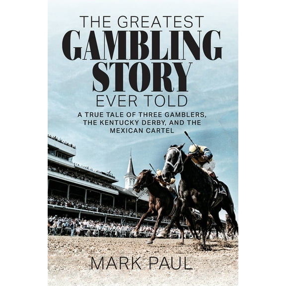 The Greatest Gambling Story Ever Told: A True Tale of Three Gamblers, The Kentucky Derby, and the Mexican Cartel, (Paperback)