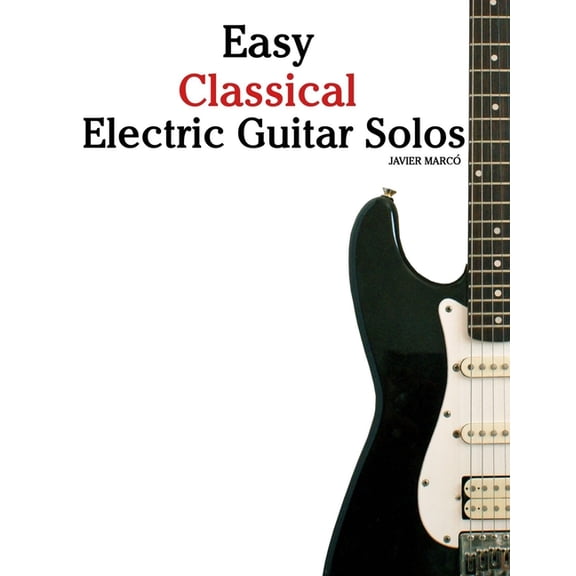 Easy Classical Electric Guitar Solos: Featuring music of Bach, Mozart, Beethoven, Vivaldi and Other Composers, (Paperback)