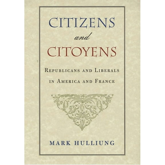 Charles Eliot Norton Lectures: Citizens and Citoyens: Republicans and Liberals in America and France (Hardcover)