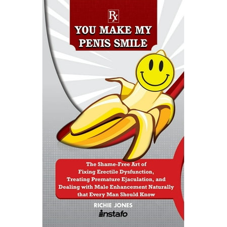 You Make My Penis Smile: The Shame-Free Art of Fixing Erectile Dysfunction, Treating Premature Ejaculation, and Dealing with Male Enhancement Naturally that Every Man Should Know -