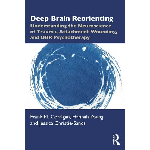 Deep Brain Reorienting: Understanding the Neuroscience of Trauma, Attachment Wounding, and DBR Psychotherapy, (Paperback)