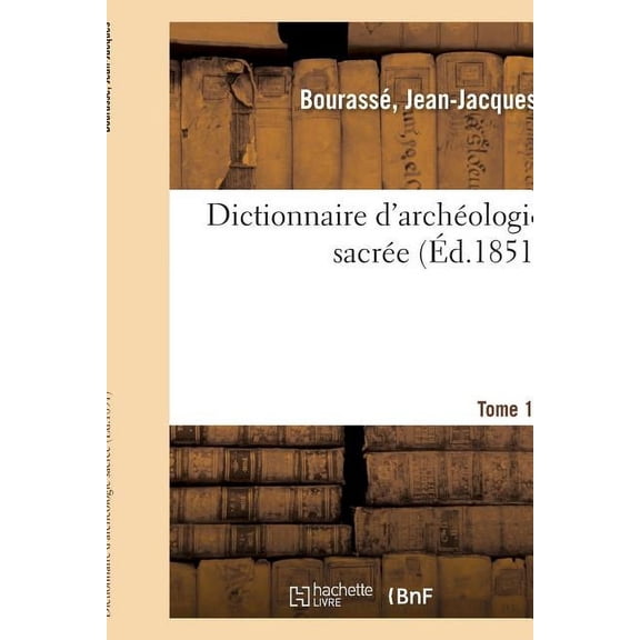 Dictionnaire d'Archéologie Sacrée, Contenant, Par Ordre Alphabétique, Des Notions Sûres: Et Complètes Sur Les Antiquités Et Les Arts Ecclésiastiques. Tome 12 (Paperback)