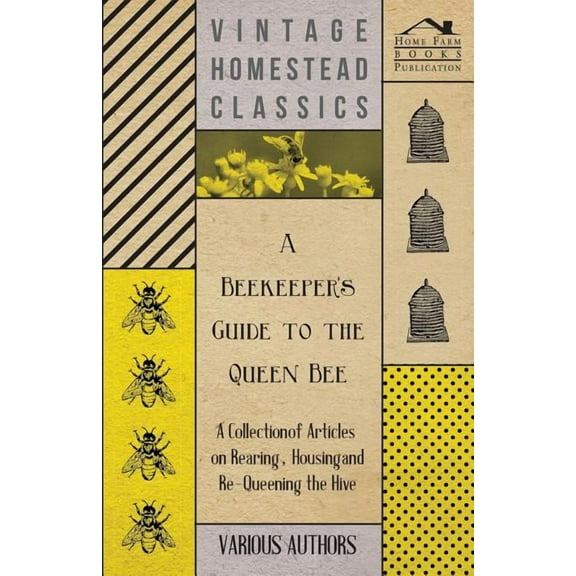 A Beekeeper's Guide to the Queen Bee - A Collection of Articles on Rearing, Housing and Re-Queening the Hive, (Paperback)