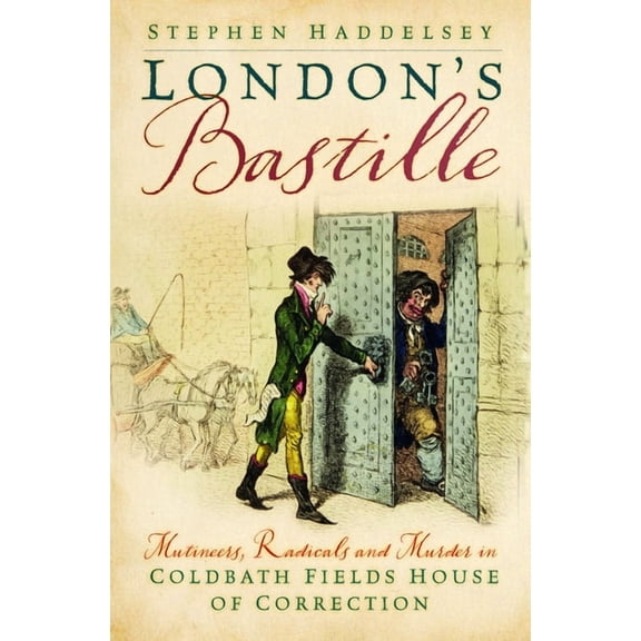 London's Bastille: Mutineers, Radicals and Murder in Coldbath Fields House of Correction, (Hardcover)