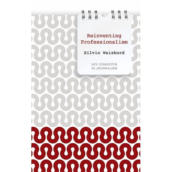 Key Concepts in Journalism: Reinventing Professionalism: Journalism and News in Global Perspective (Paperback)