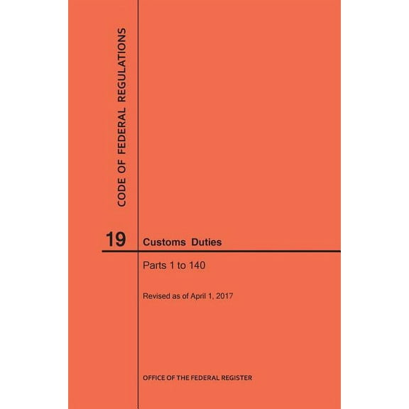 Code of Federal Regulations: Code of Federal Regulations Title 19, Customs Duties, Parts 1-140, 2017 (Paperback)