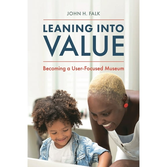 American Alliance of Museums Leaning Into Value: Becoming a User-Focused Museum, (Paperback)