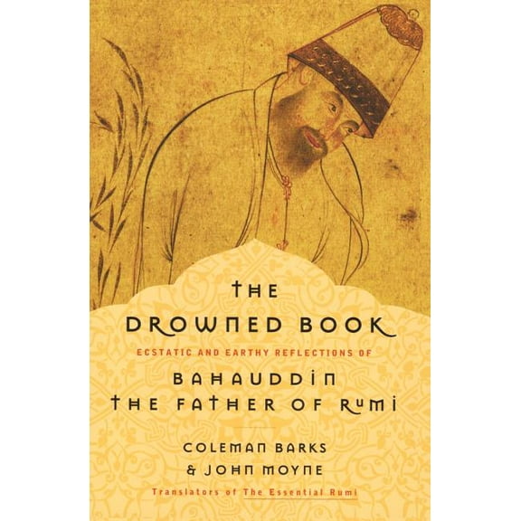 The Drowned Book: Ecstatic and Earthy Reflections of Bahauddin, the Father of Rumi, (Paperback)