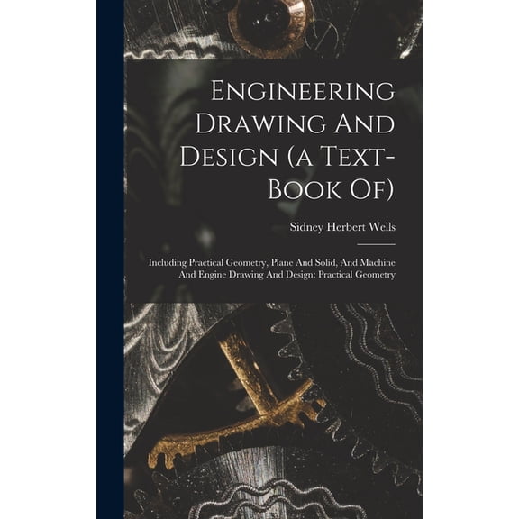Engineering Drawing And Design (a Text-book Of): Including Practical Geometry, Plane And Solid, And Machine And Engine Drawing And Design: Practical Geometry (Hardcover)