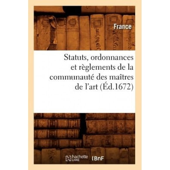 Statuts, Ordonnances Et Reglements de La Communaute Des Maitres de L'Art (Ed.1672) (Sciences Sociales) [French]