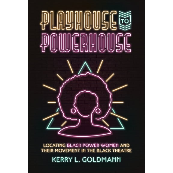 Playhouse to Powerhouse: Locating Black Power Women and their Movement in the Black Theatre, (Paperback)