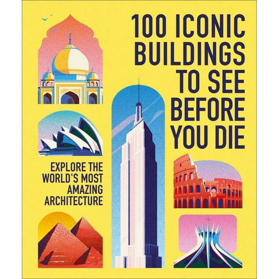 100 Iconic Buildings to See Before You Die: Explore the World's Most Amazing Architecture, (Hardcover)