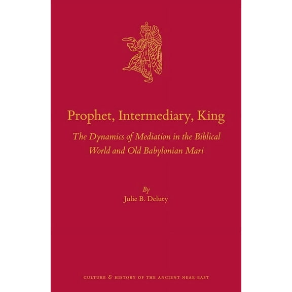 Culture and History of the Ancient Near Prophet, Intermediary, King: The Dynamics of Mediation in the Biblical World and Old Babylonian Mari, Book 137, (Hardcover)