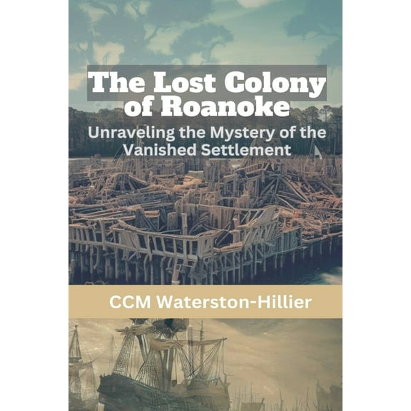 The Lost Colony of Roanoke: Unraveling the Mystery of the Vanished Settlement, (Paperback)