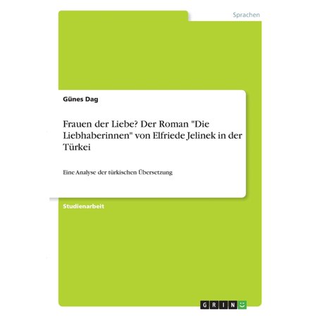Frauen der Liebe? Der Roman Die Liebhaberinnen von Elfriede Jelinek in der Türkei : Eine Analyse der türkischen Übersetzung (Paperback)