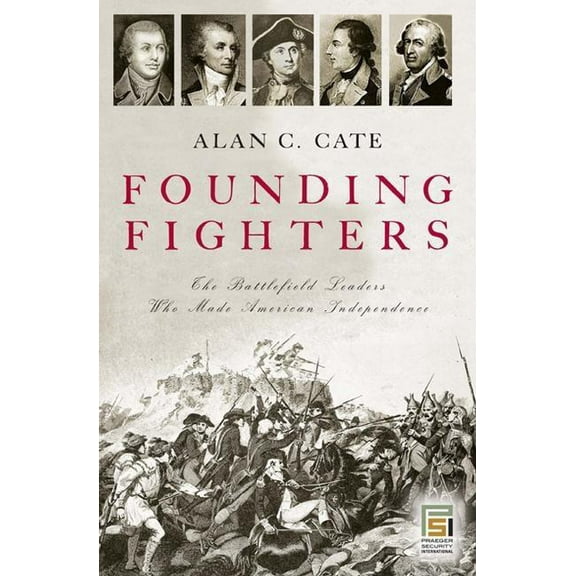 Praeger Security International Founding Fighters: The Battlefield Leaders Who Made American Independence, (Hardcover)