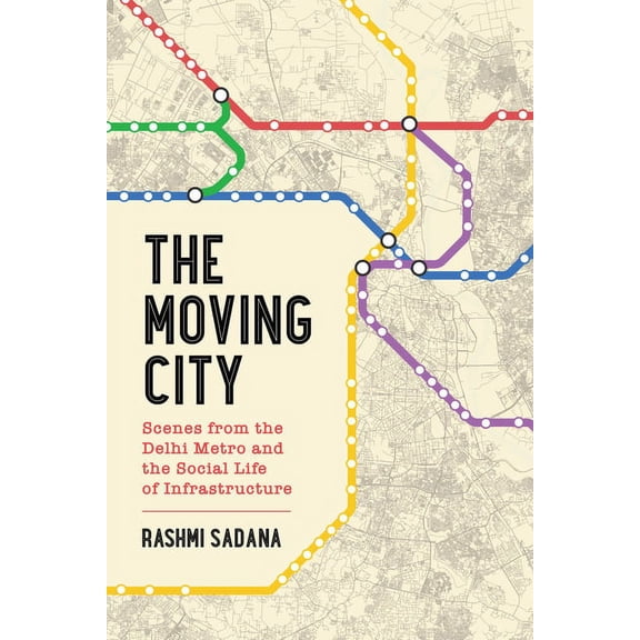 The Moving City: Scenes from the Delhi Metro and the Social Life of Infrastructure, (Hardcover)