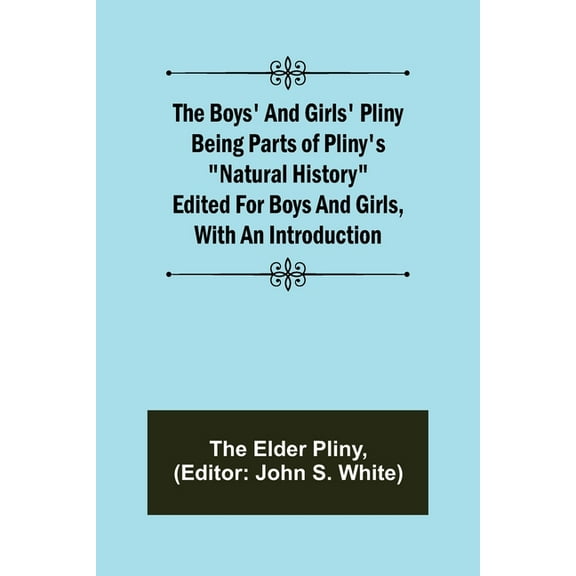 The Boys' and Girls' Pliny; Being parts of Pliny's "Natural History" edited for boys and girls, with an Introduction, (Paperback)
