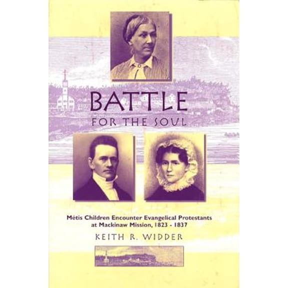 Pre-Owned Battle for the Soul: Mtis Children Encounter Evangelical Protestants at Mackinaw Mission, 1823-1837 (Paperback) by Keith R Widder